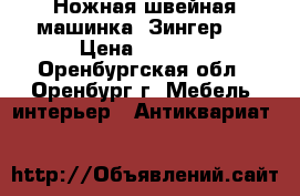 Ножная швейная машинка “Зингер“. › Цена ­ 3 000 - Оренбургская обл., Оренбург г. Мебель, интерьер » Антиквариат   